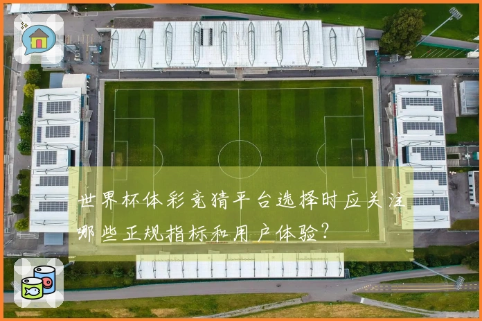 世界杯体彩竞猜平台选择时应关注哪些正规指标和用户体验?